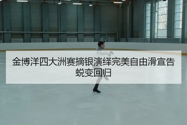 金博洋四大洲赛摘银演绎完美自由滑宣告蜕变回归 | yaxin