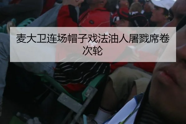 麦大卫连场帽子戏法油人屠戮席卷次轮 | yaxin